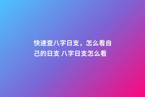 快速查八字日支，怎么看自己的日支 八字日支怎么看